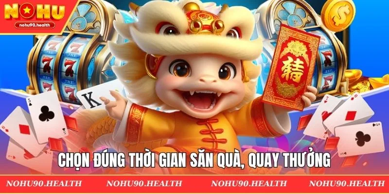 Chọn đúng thời gian săn quà, quay thưởng