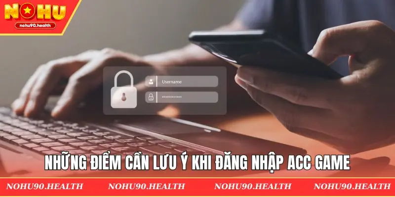 Những điểm cần lưu ý khi đăng nhập acc game