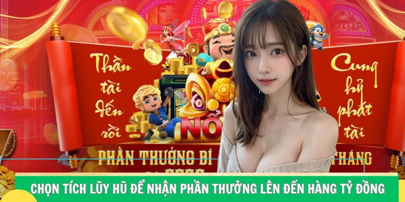 Chọn tích lũy hũ để nhận phần thưởng lên đến hàng tỷ đồng